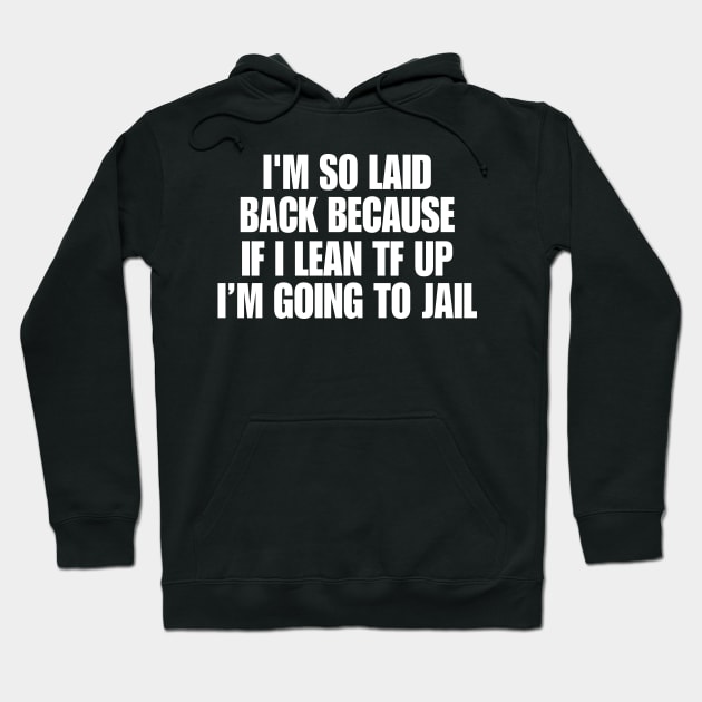 I'm So Laid Back Because If I Lean TF Up I'm Going To Jail Hoodie by Hamza Froug